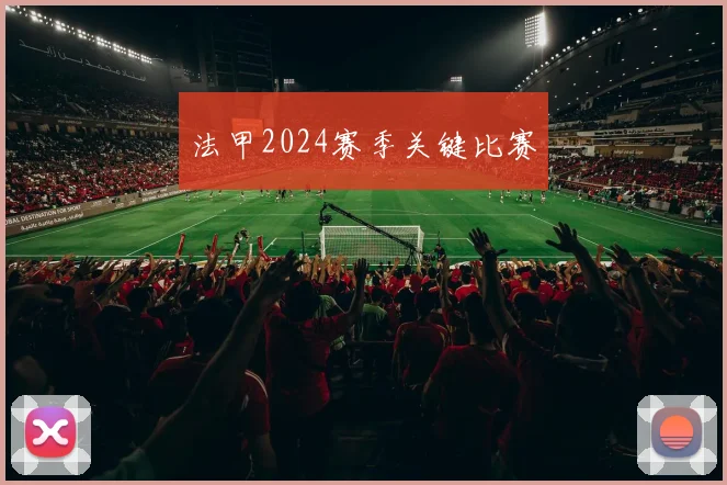 法甲2024赛季关键比赛