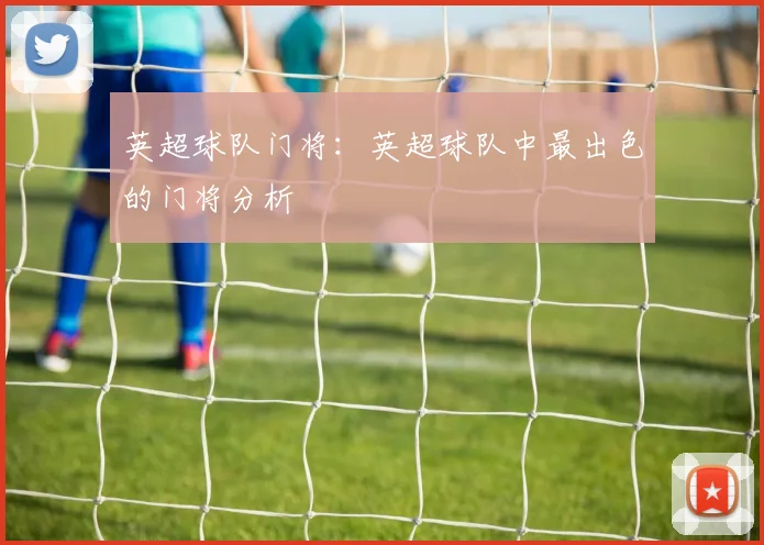 英超球队门将:英超球队中最出色的门将分析