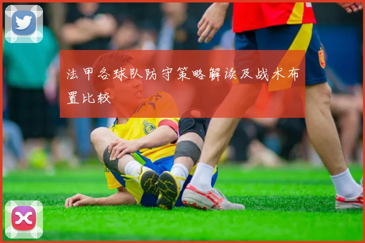 法甲各球队防守策略解读及战术布置比较