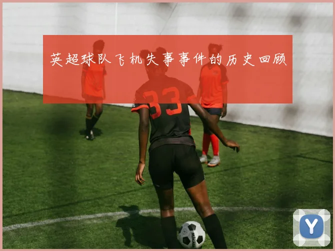 英超球队飞机失事事件的历史回顾