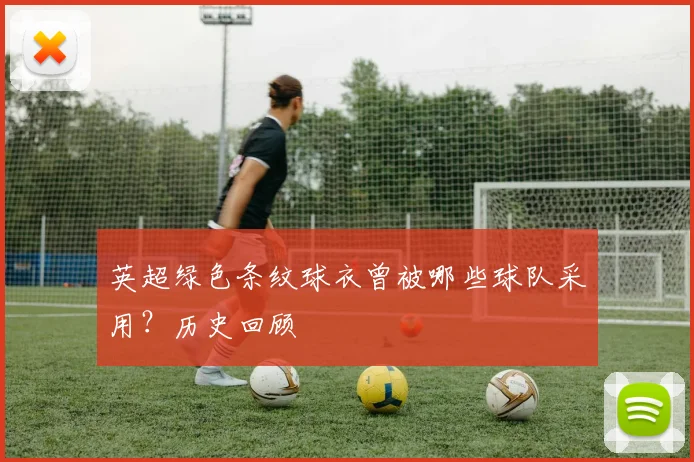 英超绿色条纹球衣曾被哪些球队采用？历史回顾