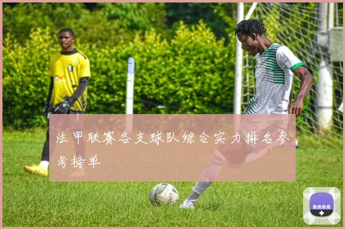法甲联赛各支球队综合实力排名参考榜单