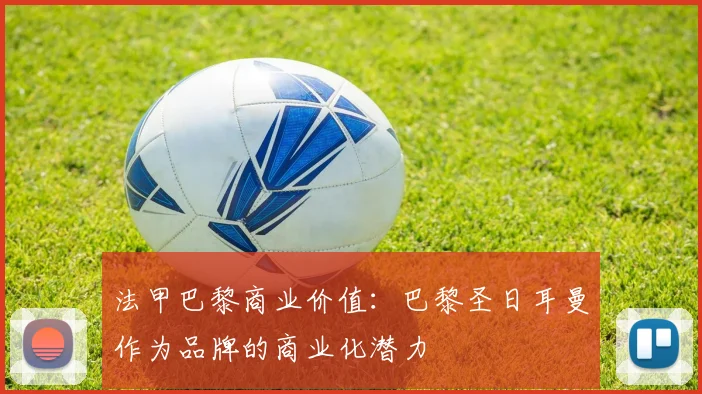 法甲巴黎商业价值:巴黎圣日耳曼作为品牌的商业化潜力