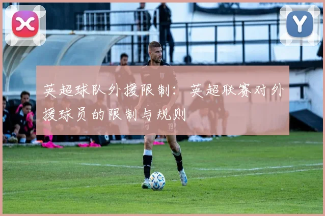 英超球队外援限制：英超联赛对外援球员的限制与规则