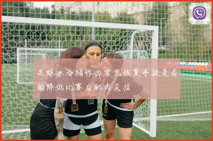 足球冰浴桶作为常见恢复手段是否能降低比赛后肌肉炎症