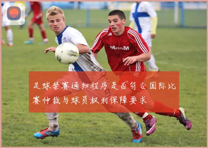 足球禁赛通知程序是否符合国际比赛仲裁与球员权利保障要求