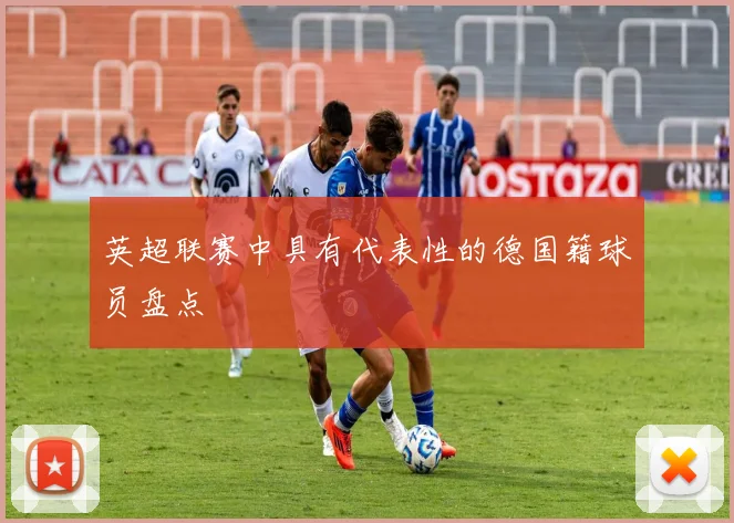 英超联赛中具有代表性的德国籍球员盘点