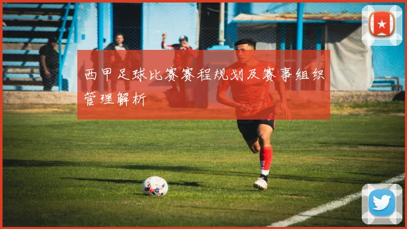 西甲足球比赛赛程规划及赛事组织管理解析