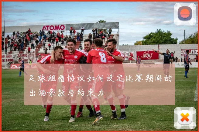 足球租借协议如何设定比赛期间的出场条款与约束力