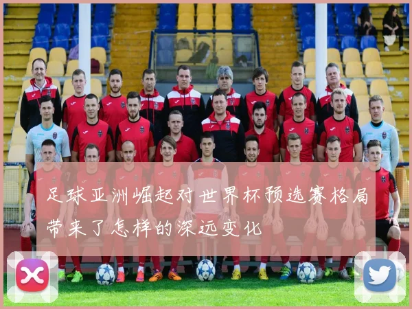 足球亚洲崛起对世界杯预选赛格局带来了怎样的深远变化